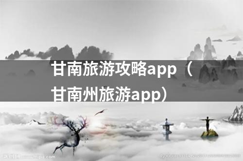 甘南旅游攻略app（甘南州旅游app）