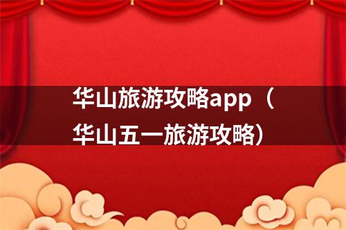华山旅游攻略app（华山五一旅游攻略）