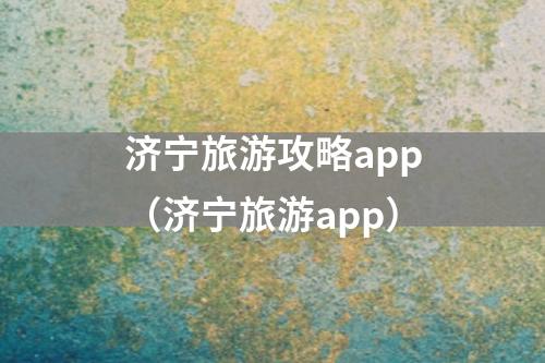 济宁旅游攻略app（济宁旅游app）