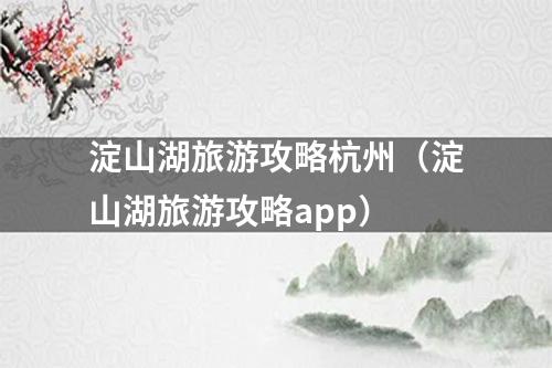 淀山湖旅游攻略杭州（淀山湖旅游攻略app）