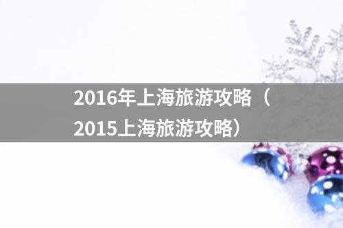 2016年上海旅游攻略（2015上海旅游攻略）